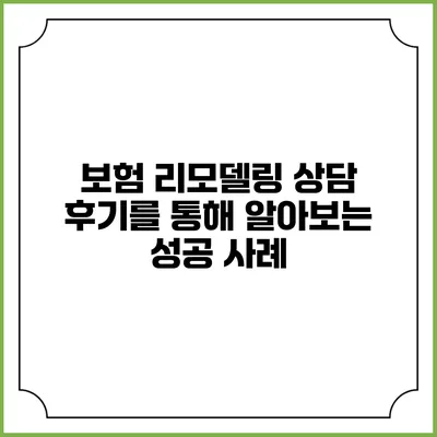 보험 리모델링 상담 후기를 통해 알아보는 성공 사례