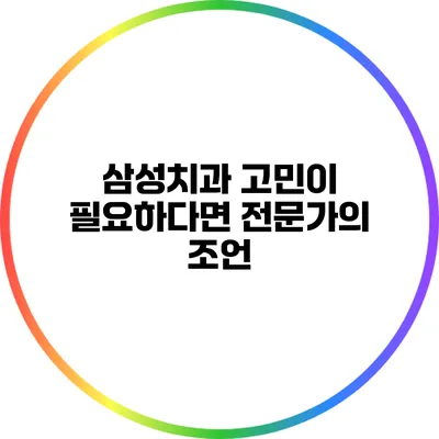 삼성치과 고민이 필요하다면? 전문가의 조언