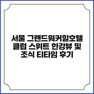 서울 그랜드워커힐호텔: 클럽 스위트 한강뷰 및 조식 티타임 후기