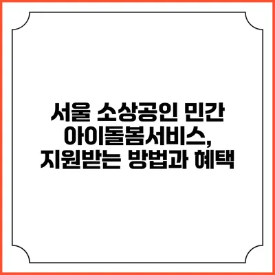 서울 소상공인 민간 아이돌봄서비스, 지원받는 방법과 혜택