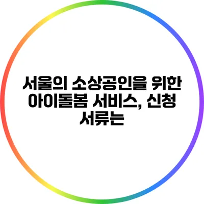 서울의 소상공인을 위한 아이돌봄 서비스, 신청 서류는?