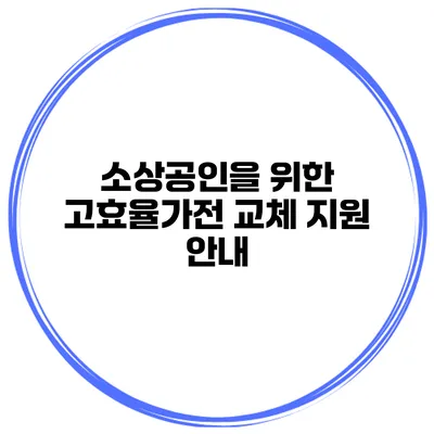 소상공인을 위한 고효율가전 교체 지원 안내
