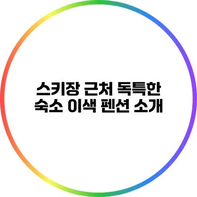 스키장 근처 독특한 숙소: 이색 펜션 소개