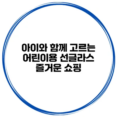 아이와 함께 고르는 어린이용 선글라스 즐거운 쇼핑