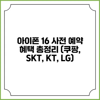 아이폰 16 사전 예약 혜택 총정리 (쿠팡, SKT, KT, LG)