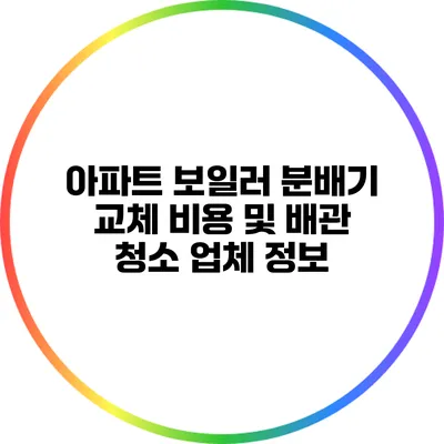 아파트 보일러 분배기 교체 비용 및 배관 청소 업체 정보