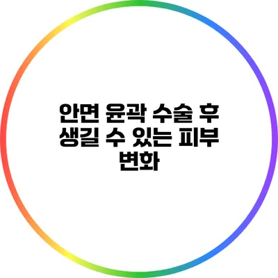 안면 윤곽 수술 후 생길 수 있는 피부 변화