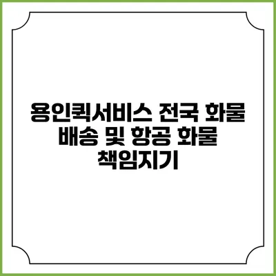 용인퀵서비스: 전국 화물 배송 및 항공 화물 책임지기