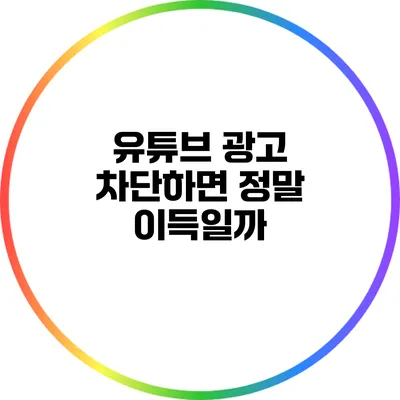 유튜브 광고: 차단하면 정말 이득일까?
