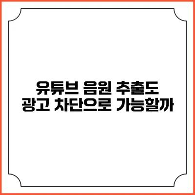 유튜브 음원 추출도 광고 차단으로 가능할까?