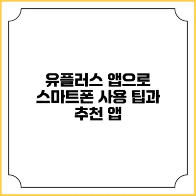 유플러스 앱으로 스마트폰 사용 팁과 추천 앱