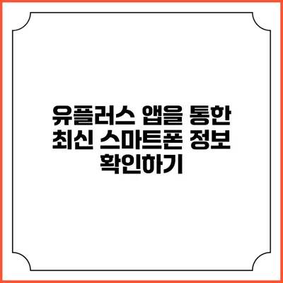 유플러스 앱을 통한 최신 스마트폰 정보 확인하기