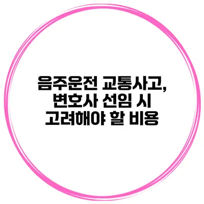 음주운전 교통사고, 변호사 선임 시 고려해야 할 비용
