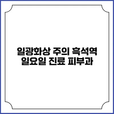 일광화상 주의: 흑석역 일요일 진료 피부과