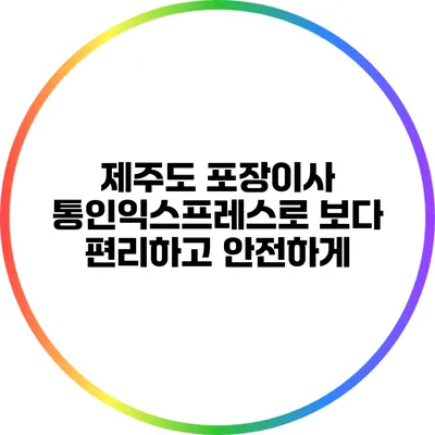 제주도 포장이사 통인익스프레스로 보다 편리하고 안전하게