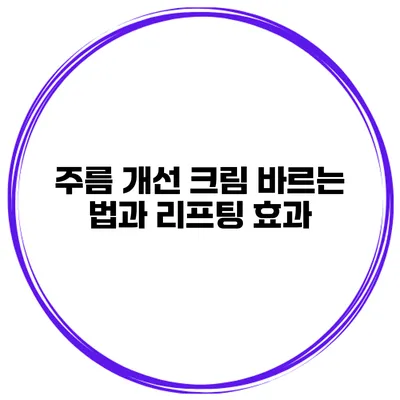 주름 개선 크림 바르는 법과 리프팅 효과
