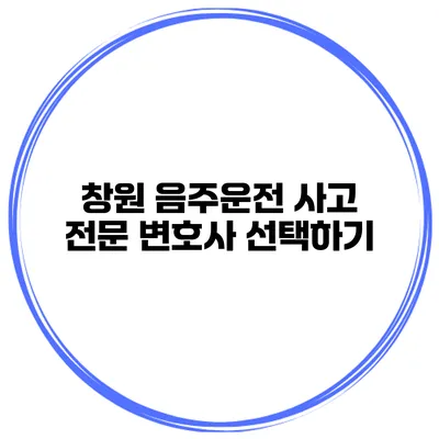 창원 음주운전 사고 전문 변호사 선택하기
