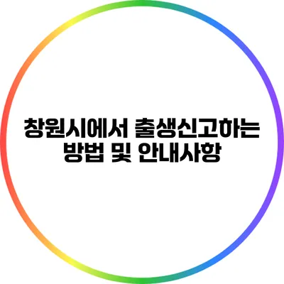 창원시에서 출생신고하는 방법 및 안내사항