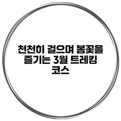 천천히 걸으며 봄꽃을 즐기는 3월 트레킹 코스