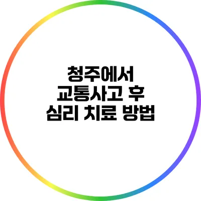 청주에서 교통사고 후 심리 치료 방법