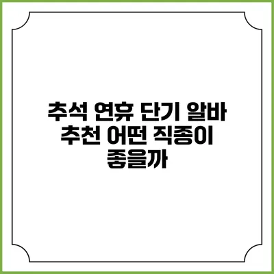 추석 연휴 단기 알바 추천: 어떤 직종이 좋을까?