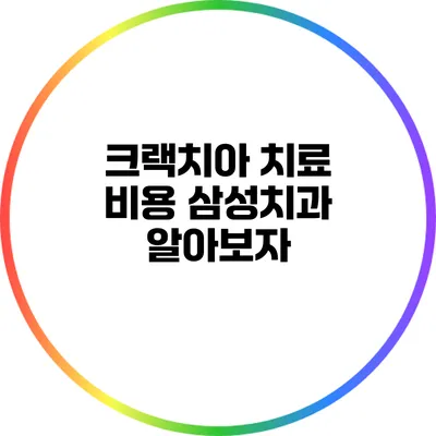 크랙치아 치료 비용: 삼성치과 알아보자