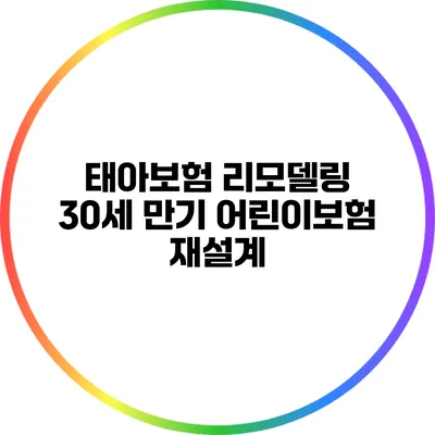태아보험 리모델링: 30세 만기 어린이보험 재설계