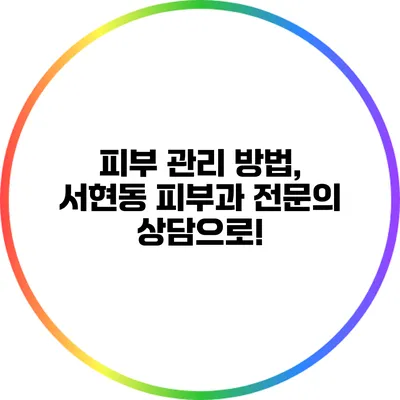 피부 관리 방법, 서현동 피부과 전문의 상담으로!