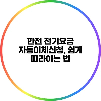 한전 전기요금 자동이체신청, 쉽게 따라하는 법