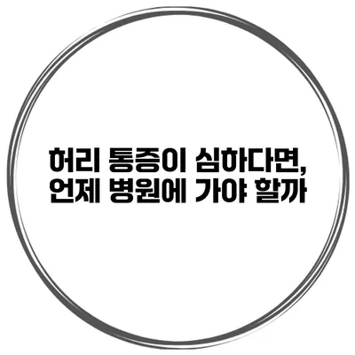 허리 통증이 심하다면, 언제 병원에 가야 할까?