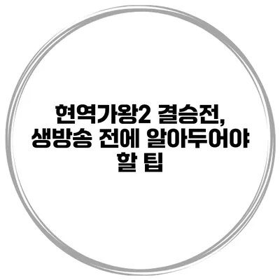 현역가왕2 결승전, 생방송 전에 알아두어야 할 팁
