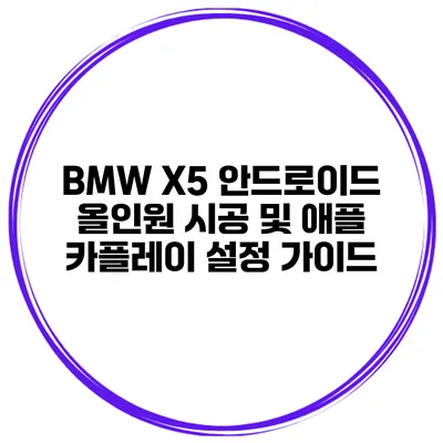 BMW X5 안드로이드 올인원 시공 및 애플 카플레이 설정 가이드