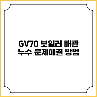 GV70 보일러 배관 누수 문제해결 방법