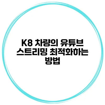 K8 차량의 유튜브 스트리밍 최적화하는 방법