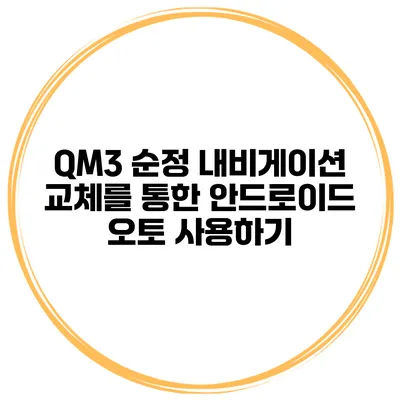 QM3 순정 내비게이션 교체를 통한 안드로이드 오토 사용하기