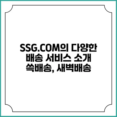 SSG.COM의 다양한 배송 서비스 소개 쓱배송, 새벽배송