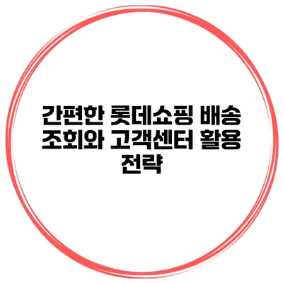 간편한 롯데쇼핑 배송 조회와 고객센터 활용 전략