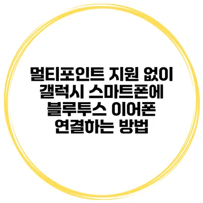 멀티포인트 지원 없이 갤럭시 스마트폰에 블루투스 이어폰 연결하는 방법