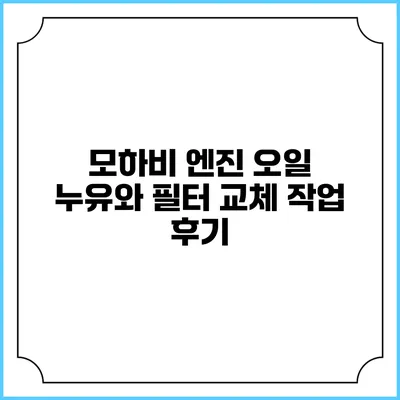 모하비 엔진 오일 누유와 필터 교체 작업 후기