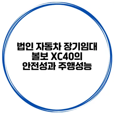 법인 자동차 장기임대 볼보 XC40의 안전성과 주행성능