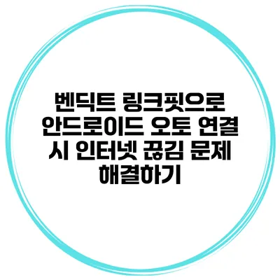 벤딕트 링크핏으로 안드로이드 오토 연결 시 인터넷 끊김 문제 해결하기