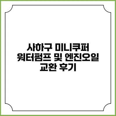 사하구 미니쿠퍼 워터펌프 및 엔진오일 교환 후기
