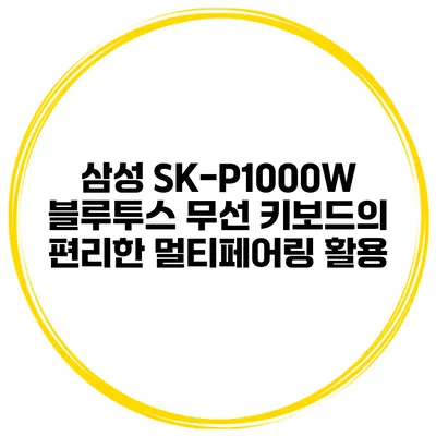 삼성 SK-P1000W 블루투스 무선 키보드의 편리한 멀티페어링 활용