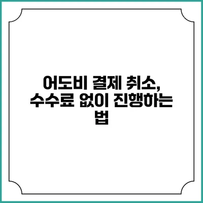 어도비 결제 취소, 수수료 없이 진행하는 법