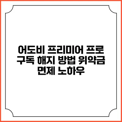 어도비 프리미어 프로 구독 해지 방법 위약금 면제 노하우