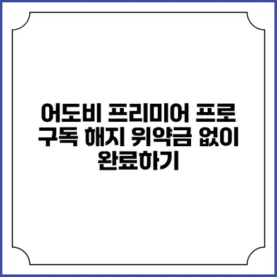 어도비 프리미어 프로 구독 해지 위약금 없이 완료하기