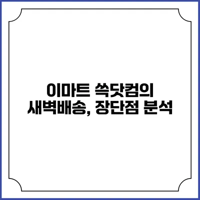 이마트 쓱닷컴의 새벽배송, 장단점 분석
