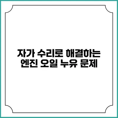 자가 수리로 해결하는 엔진 오일 누유 문제