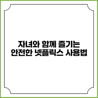 자녀와 함께 즐기는 안전한 넷플릭스 사용법