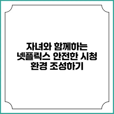 자녀와 함께하는 넷플릭스 안전한 시청 환경 조성하기